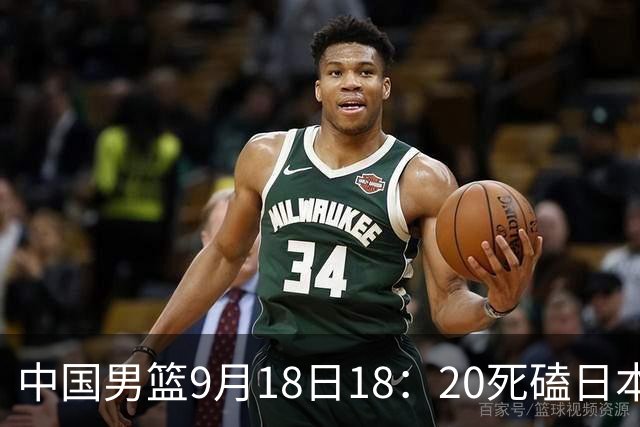 中国男篮9月18日18：20死磕日本！3锋线倒下外线必须掐死，朱俊龙、赵嘉义、李弘权全不打，黑川虎彻这点防不住就麻烦