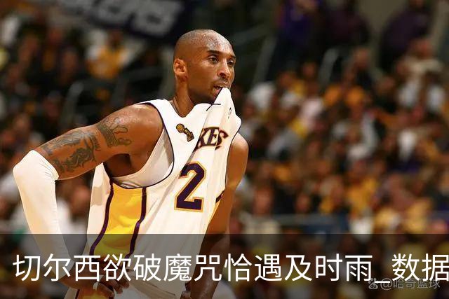 切尔西欲破魔咒恰遇"及时雨" 数据却示要翻车