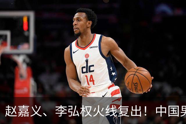 赵嘉义、李弘权火线复出！中国男篮18日18:20死磕日本，这1战输不起