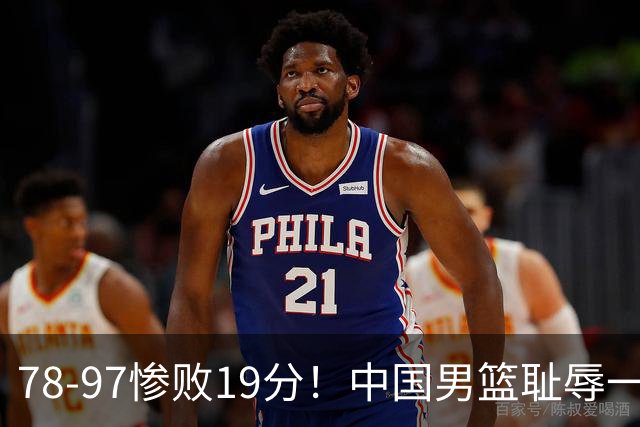78-97惨败19分！中国男篮耻辱一战，2次惨败日本队，郭士强遭炮轰，余嘉豪太拉胯